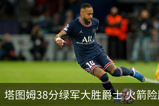 塔图姆38分绿军大胜爵士 火箭险胜马刺3连胜